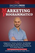 Marketing programmatico. L'approccio «Contro-intuitivo» dei Marketer professionisti per generare una massa di contatti profilati online, farli acquistare da te in modo naturale... E programmare il tuo futuro (cambiando prima quello degli altri)