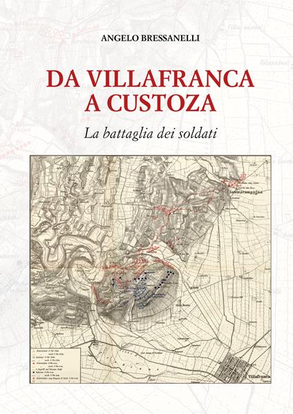 Da Villafranca a Custoza. La battaglia dei soldati - Angelo Bressanelli - copertina