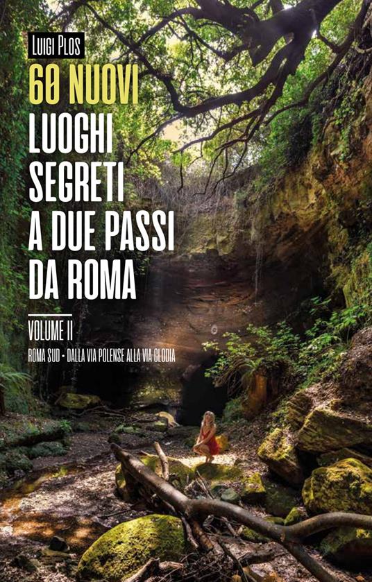 60 nuovi luoghi segreti a due passi da Roma. Vol. 2: Roma Sud. Dalla Via Polense alla Via Clodia. - Luigi Plos - copertina