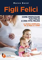 Figli felici. Come preparare tuo figlio a una vita felice. La guida completa da -9 mesi a 3 anni