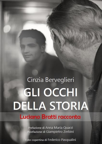 Gli occhi della storia. Luciano Bratti racconta - Cinzia Berveglieri - copertina