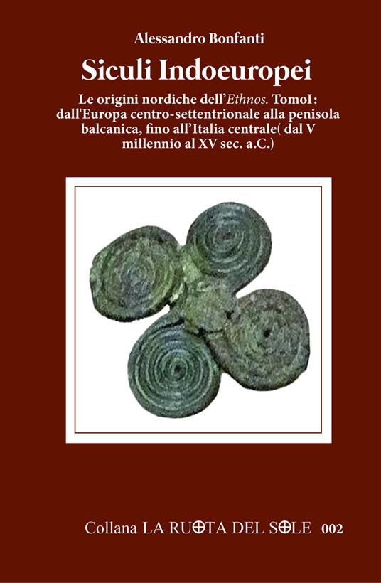 Siculi indoeuropei. Le origini nordiche dell'«ethnos». Vol. 1: Dall'Europa centro-settentrionale alla penisola balcanica, fino all'Italia centrale (dal V millennio al XV sec. a.C.). - Alessandro Bonfanti - copertina