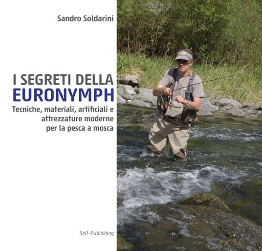 I segreti della euronymph. Tecniche, materiali, artificiali e attrezzature moderne per la pesca a mosca. Ediz. speciale - Sandro Soldarini - copertina