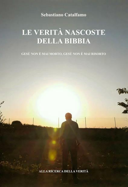 Le verità nascoste della Bibbia. Oltre le verità della Bibbia - Sebastiano Catalfamo - copertina