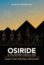 Osiride il pilastro degli dei. Il segreto svelato della sfinge e delle piramidi