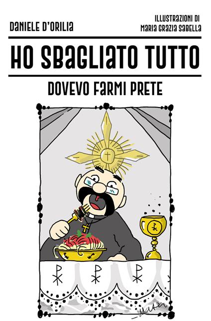 Ho sbagliato tutto. Dovevo farmi prete - Daniele D'Orilia - copertina