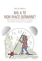 Ma a te non piace dormire? Storie di persone che rubano ore al sonno per rendere il mondo un posto migliore