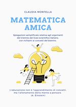 Matematica amica. Spiegazioni semplificate relative agli argomenti del trienno del liceo scientifico italiano, con richiami ai concetti del biennio