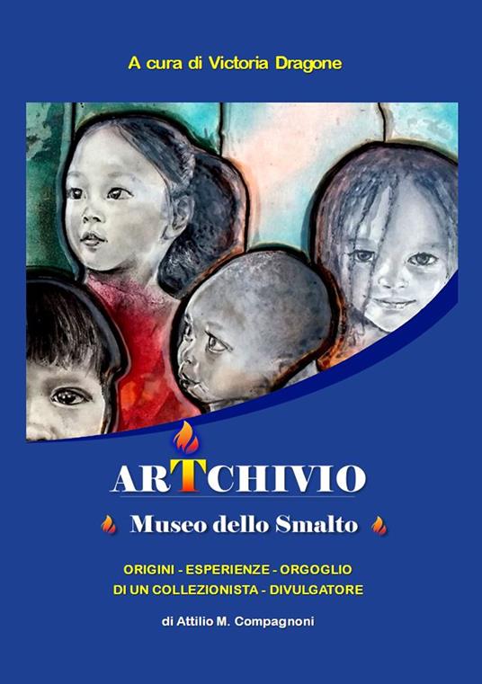 ArTchivio Museo dello Smalto. Origini. Esperienze. Orgoglio di un collezionista divulgatore - Attilio Monzio Compagnoni - copertina