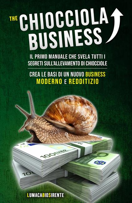 The Chiocciola Business. Il primo manuale che svela tutti i segreti sull'allevamento di chiocciole. Crea le basi di un nuovo business moderno e redditizio - copertina