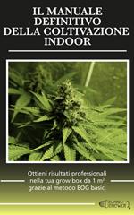 Il manuale definitivo della coltivazione indoor. Ottieni risultati professionali nella tua grow box da 1 metro quadro grazie al metodo EOG basic