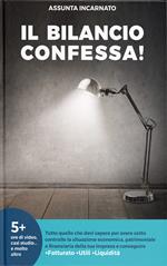 Il Bilancio confessa! Tutto quello che devi sapere per avere sotto controllo la situazione economica, patrimoniale e finanziaria della tua impresa e conseguire più fatturato più utili più liquidità