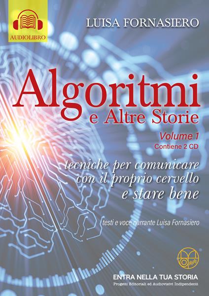 Algoritmi e altre storie di Luisa Fornasiero ©2021. Vol. 1: Tecniche per comunicare con il proprio cervello e stare bene. - Luisa Fornasiero - copertina