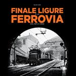 Finale Ligure e la ferrovia. Dal 1872 a oggi