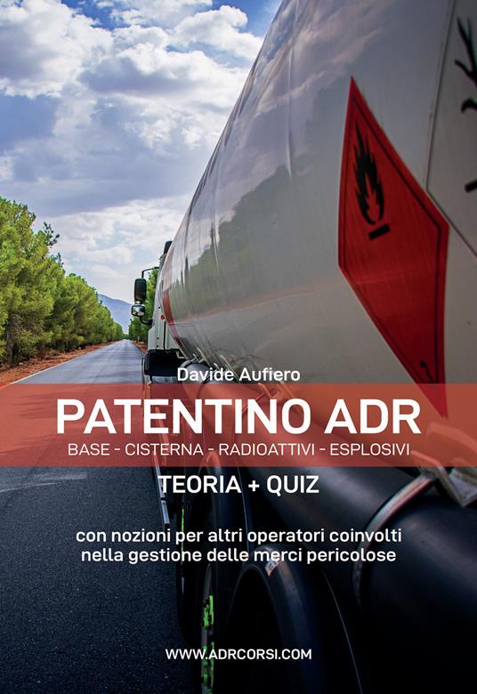 Patentino ADR. Base - Cisterna - Radioattivi - Esplosivi. Teoria + Quiz. Manuale ADR per autisti, aziende e forze dell'ordine - Davide Aufiero - copertina