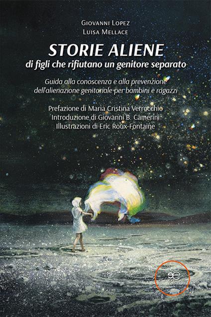 Storie aliene di figli che rifiutano un genitore separato. Guida alla conoscenza e alla prevenzione dell'alienazione genitoriale per bambini e ragazzi - Giovanni Lopez,Luisa Mellace - copertina