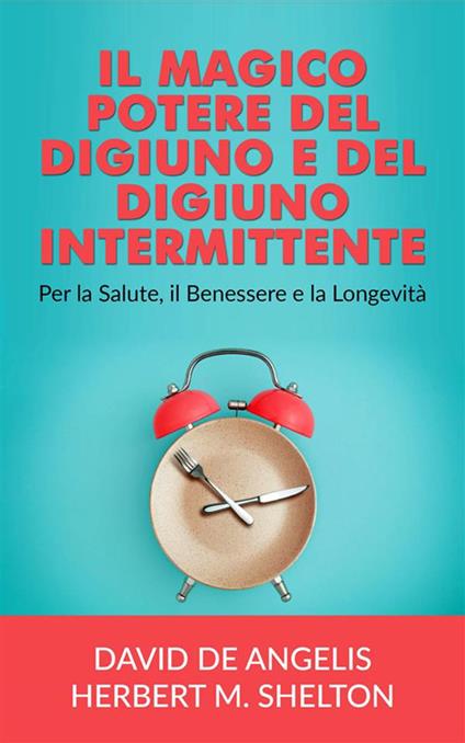 Il magico potere del digiuno e del digiuno intermittente. Per la salute, il benessere e la longevità - David De Angelis,Herbert M. Shelton - ebook