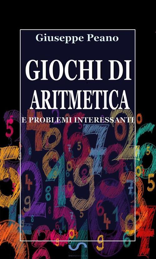 Giochi di aritmetica e problemi interessanti - Giuseppe Peano - ebook