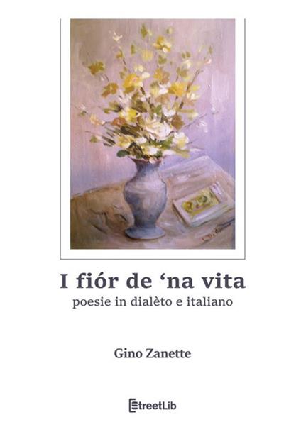 I fiór de 'na vita. Poesie in dialèto e italiano - GINO ZANETTE - copertina