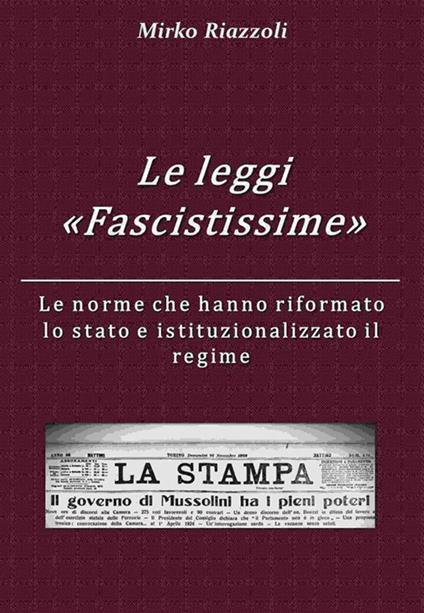 Le «Leggi Fascistissime». Le norme che hanno riformato lo stato e istituzionalizzato il regime - Mirko Riazzoli - ebook