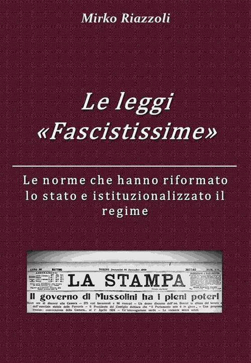 Le «Leggi Fascistissime». Le norme che hanno riformato lo stato e istituzionalizzato il regime - Mirko Riazzoli - ebook