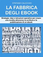 La fabbrica degli ebook. Strategie, idee e istruzioni operative per creare flussi di reddito attraverso la scrittura e la pubblicazione di un ebook