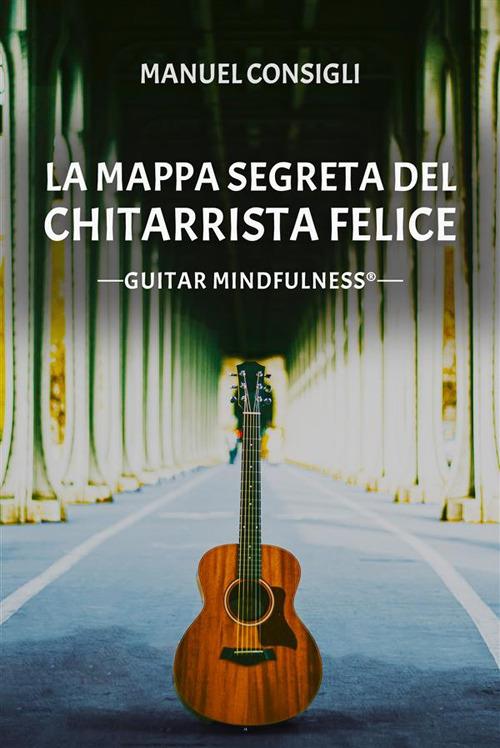 La mappa segreta del chitarrista felice. Guitar mindfulness - Consigli,  Manuel - Ebook - EPUB2 con Adobe DRM | laFeltrinelli