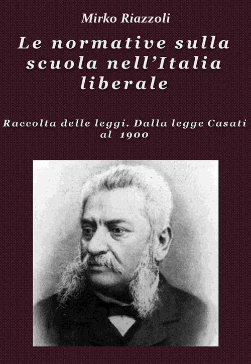 Le normative sulla scuola nell'Italia liberale. Raccolta delle leggi. Dalla legge Casati al 1900 - Mirko Riazzoli - ebook