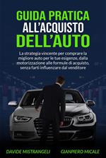 Guida pratica all'acquisto dell'auto. La strategia vincente per comprare la migliore auto per le tue esigenze, dalla motorizzazione alle formule di acquisto, senza farti influenzare dal venditore