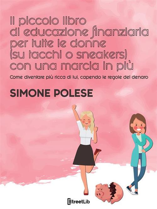 Il piccolo libro di educazione finanziaria per tutte le donne (su tacchi o sneakers) con una marcia in più. Come diventare più ricca di lui, capendo le regole del denaro - Simone Polese - ebook