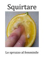 Squirtare. Lo spruzzo al femminile