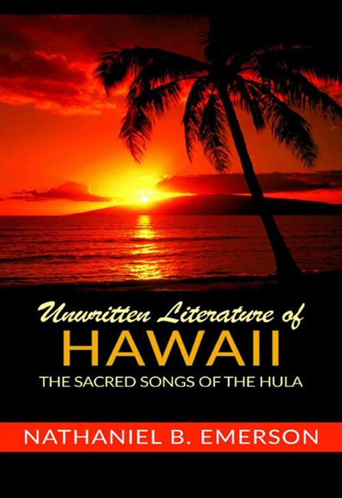 Unwritten literature of Hawaii. The sacred songs of the Hula - Nathaniel B. Emerson - copertina