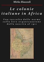 Le colonie italiane in Africa. Una raccolta delle norme sulla loro organizzazione dalla nascita al 1911