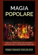 Magia popolare. Presagi, divinazioni, incantesimi e credenze della tradizione popolare