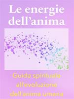 Le energie dell'anima. Breve guida spirituale all'evoluzione dell'anima umana