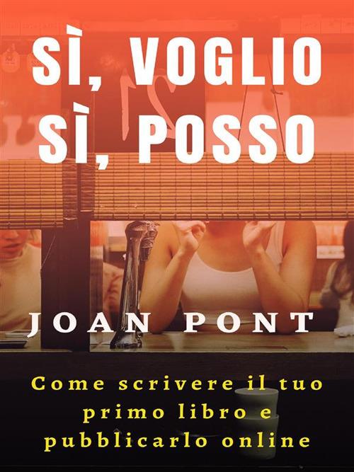 Sì, voglio. Sì, posso. Come scrivere il tuo primo libro e pubblicarlo online - Joan Pont Galmés - ebook