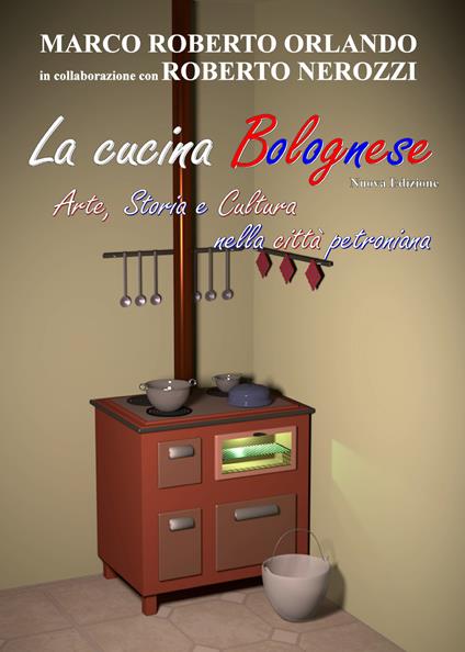 La cucina bolognese. Arte, storia, cultura nella città petroniana - Marco Roberto Orlando,Roberto Nerozzi - copertina