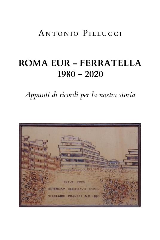 Roma Eur-Ferratella. 1980-2020. Appunti di ricordi per la nostra storia - Antonio Pillucci - copertina