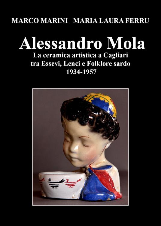 Alessandro Mola. La ceramica artistica a Cagliari tra Essevi, Lenci e Folklore sardo 1934-1957 - Marco Marini,Maria Laura Ferru - copertina