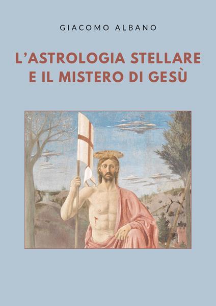 L' astrologia stellare e il mistero di Gesù - Giacomo Albano - copertina