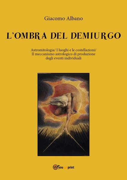 L' ombra del demiurgo. Astromitologia, i luoghi e le costellazioni, il meccanismo astrologico di produzione degli eventi individuali - Giacomo Albano - copertina