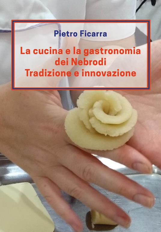 La cucina e la gastronomia dei Nebrodi. Tradizione e innovazione - Pietro Ficarra - copertina