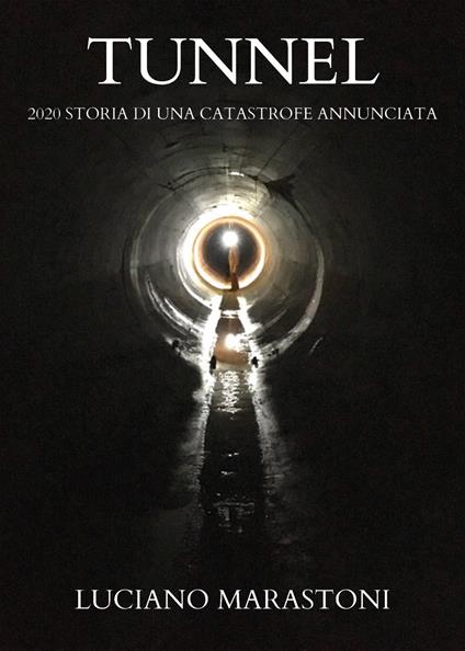 Tunnel. 2020 storia di una catastrofe annunciata - Luciano Marastoni - copertina