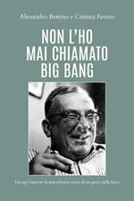 Non l'ho mai chiamato big bang. George Gamow: la straordinaria storia di un genio della fisica