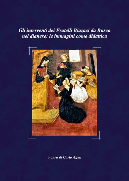 Gli interventi dei fratelli Biazaci da Busca nel dianese: le immagini come didattica - Carlo Agen - copertina