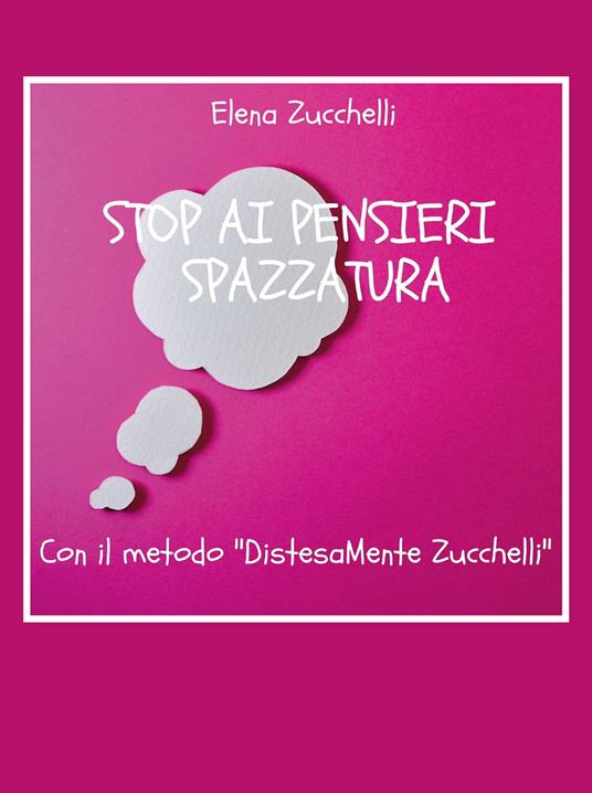 Stop ai pensieri spazzatura con il metodo «DistesaMente Zucchelli» - Elena Zucchelli - copertina