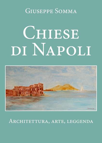 Chiese di Napoli. Architettura, arte, leggenda - Giuseppe Somma - copertina