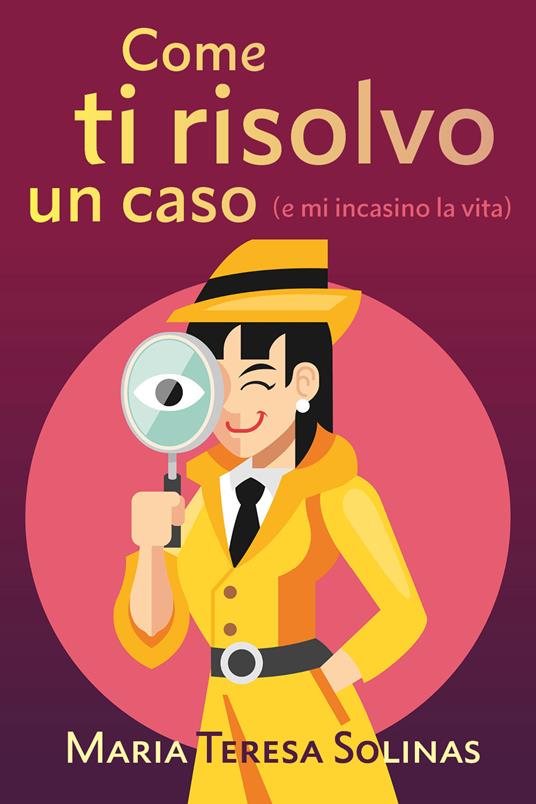 Come ti risolvo un caso (e mi incasino la vita) - Maria Teresa Solinas - copertina