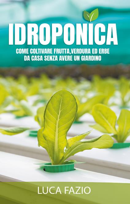 Idroponica. Come coltivare frutta, verdura ed erbe da casa senza avere un giardino - Luca Fazio - copertina