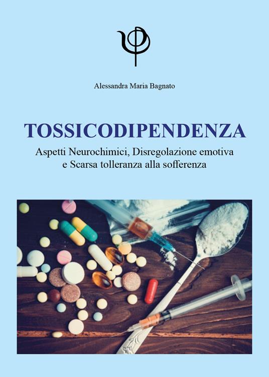 Tossicodipendenza. Aspetti neurochimici, disregolazione emotiva e scarsa tolleranza alla sofferenza - Alessandra Maria Bagnato - copertina